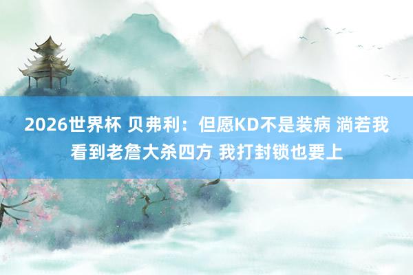 2026世界杯 贝弗利：但愿KD不是装病 淌若我看到老詹大杀四方 我打封锁也要上