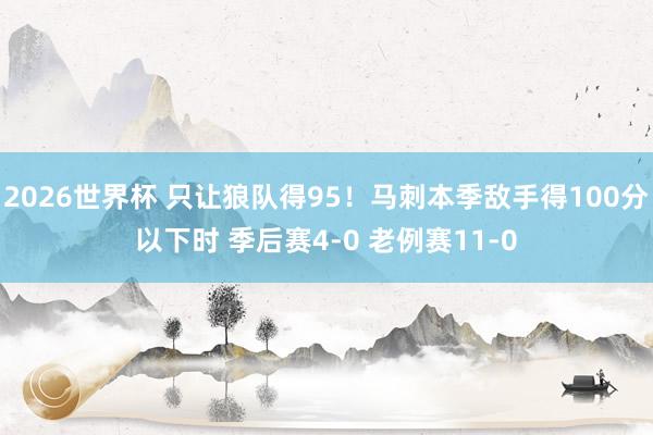 2026世界杯 只让狼队得95！马刺本季敌手得100分以下时 季后赛4-0 老例赛11-0