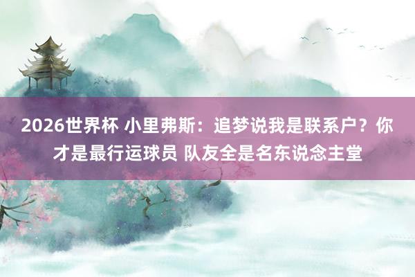 2026世界杯 小里弗斯：追梦说我是联系户？你才是最行运球员 队友全是名东说念主堂