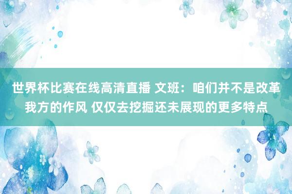 世界杯比赛在线高清直播 文班：咱们并不是改革我方的作风 仅仅去挖掘还未展现的更多特点