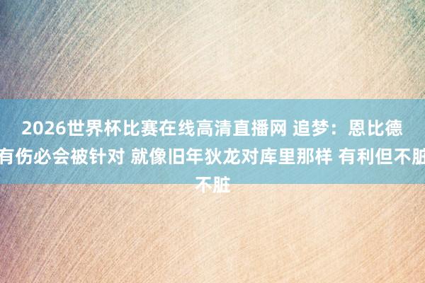 2026世界杯比赛在线高清直播网 追梦：恩比德有伤必会被针对 就像旧年狄龙对库里那样 有利但不脏