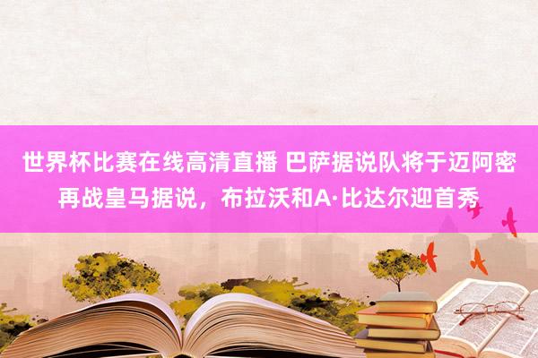 世界杯比赛在线高清直播 巴萨据说队将于迈阿密再战皇马据说，布拉沃和A·比达尔迎首秀