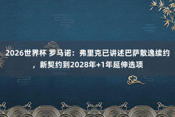 2026世界杯 罗马诺：弗里克已讲述巴萨散逸续约，新契约到2028年+1年延伸选项