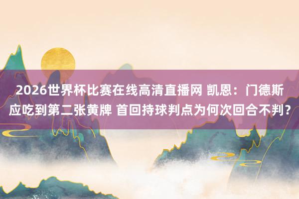 2026世界杯比赛在线高清直播网 凯恩：门德斯应吃到第二张黄牌 首回持球判点为何次回合不判？