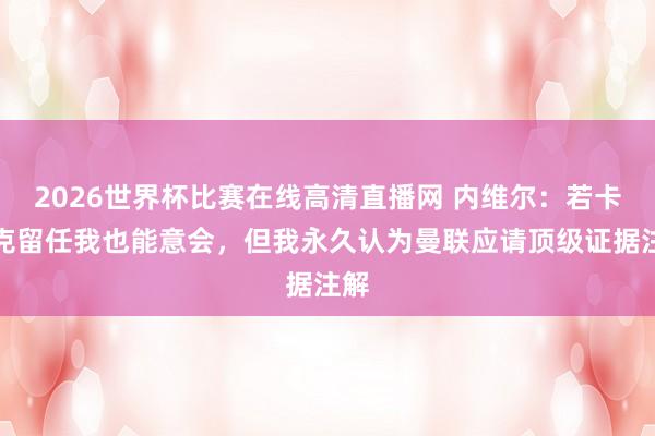 2026世界杯比赛在线高清直播网 内维尔：若卡里克留任我也能意会，但我永久认为曼联应请顶级证据注解