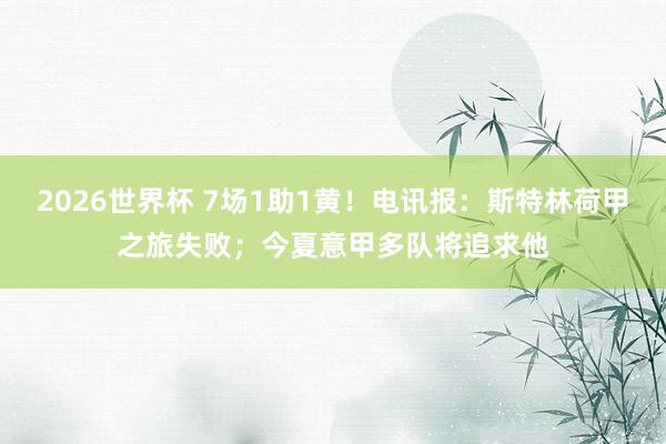 2026世界杯 7场1助1黄！电讯报：斯特林荷甲之旅失败；今夏意甲多队将追求他