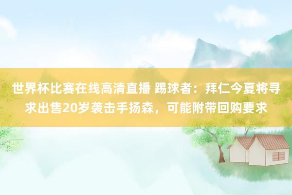 世界杯比赛在线高清直播 踢球者：拜仁今夏将寻求出售20岁袭击手扬森，可能附带回购要求