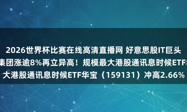 2026世界杯比赛在线高清直播网 好意思股IT巨头隔夜暴涨39%，联念念集团涨逾8%再立异高！规模最大港股通讯息时候ETF华宝（159131）冲高2.66%