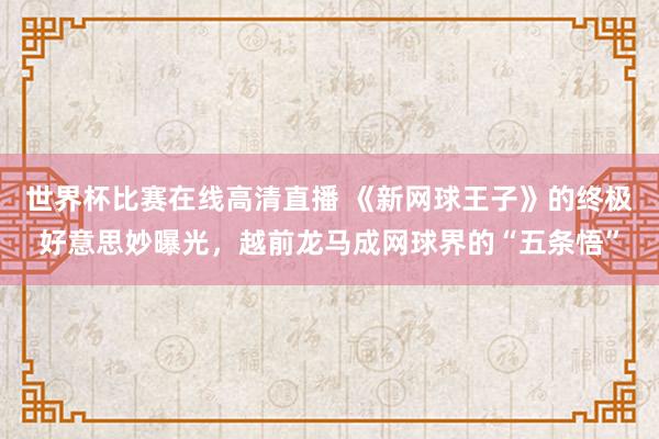 世界杯比赛在线高清直播 《新网球王子》的终极好意思妙曝光，越前龙马成网球界的“五条悟”
