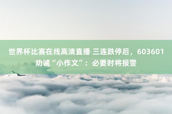 世界杯比赛在线高清直播 三连跌停后，603601劝诫“小作文