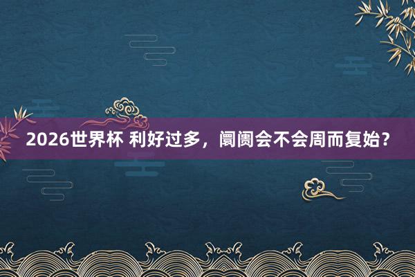 2026世界杯 利好过多，阛阓会不会周而复始？