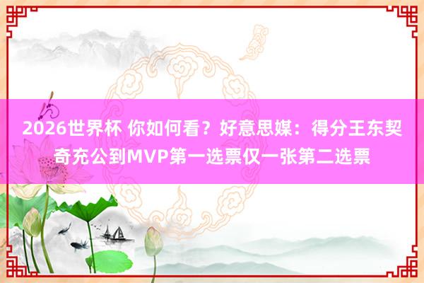 2026世界杯 你如何看？好意思媒：得分王东契奇充公到MVP第一选票仅一张第二选票