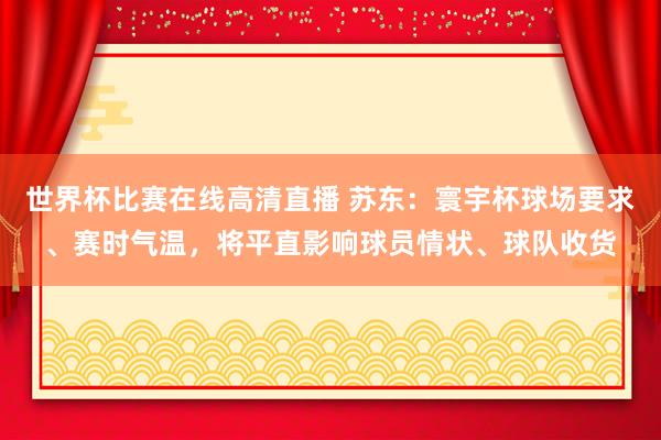 世界杯比赛在线高清直播 苏东：寰宇杯球场要求、赛时气温，将平直影响球员情状、球队收货