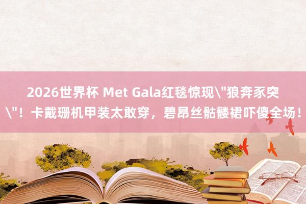 2026世界杯 Met Gala红毯惊现