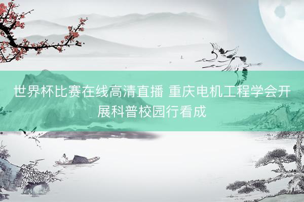 世界杯比赛在线高清直播 重庆电机工程学会开展科普校园行看成