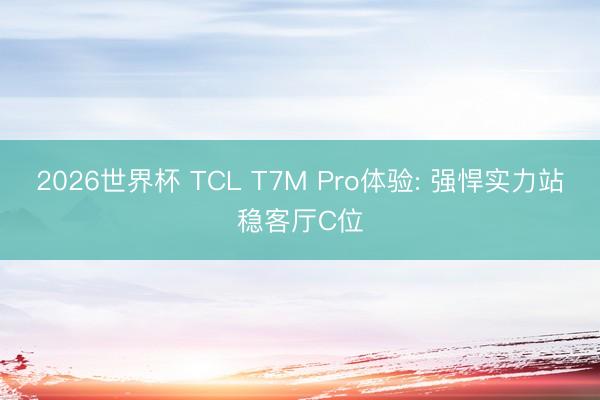 2026世界杯 TCL T7M Pro体验: 强悍实力站稳客厅C位