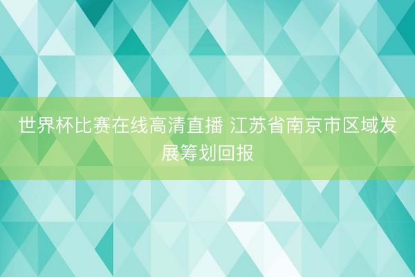 世界杯比赛在线高清直播 江苏省南京市区域发展筹划回报